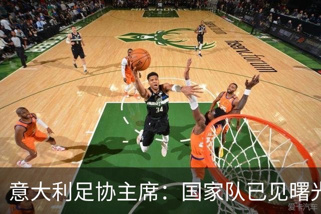 意大利足协主席：国家队已见曙光，正朝良好氛围迈进