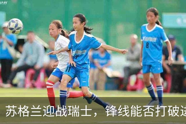 苏格兰迎战瑞士，锋线能否打破进球荒？