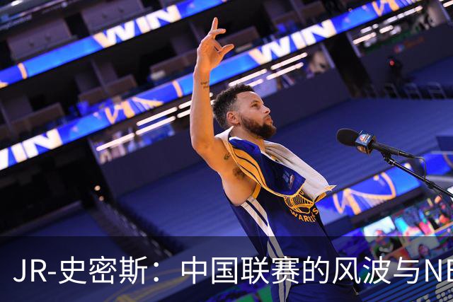 JR-史密斯：中国联赛的风波与NBA归来的抉择